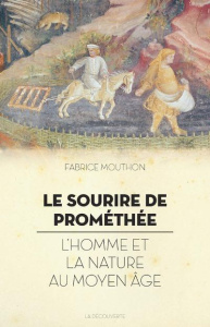 Le sourire de Prométhée. L'homme et la nature au Moyen Age - Mouthon Fabrice