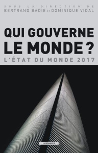 Qui gouverne le monde ? L'Etat du monde, Edition 2017 - Badie Bertrand ; Vidal Dominique