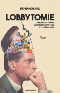 Lobbytomie. Comment les lobbies empoisonnent nos vies et la démocratie - Horel Stéphane