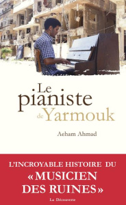 Le pianiste de Yarmouk - Ahmad Aeham ; Hetzl Sandra ; Hauptmeier Ariel ; Gr
