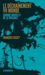 Le déchaînement du monde. Logique nouvelle de la violence - Cusset François