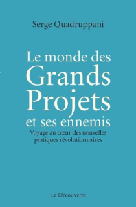 Le monde des Grands Projets et ses ennemis. Voyage au coeur des nouvelles pratiques révolutionnaires - Quadruppani Serge