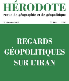 Hérodote N° 169, 2e trimestre 2018 : Regards géopolitiques sur l'Iran - Giblin Béatrice ; Lacoste Yves