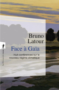 Face à Gaïa. Huit conférences sur le nouveau régime climatique - Latour Bruno