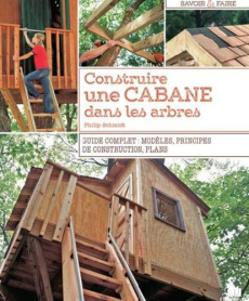 Construire une cabane dans les arbres. Guide complet : modèles, principes de construction, plans - Schmidt Philip ; Schnell Joel