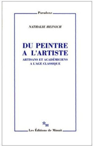 Du peintre à l'artiste. Artisans et académiciens à l'âge classique - Heinich Nathalie