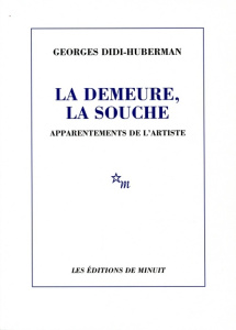 LA DEMEURE, LA SOUCHE. Apparentements de l'artiste - Didi-Huberman Georges