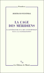 La cage des méridiens. La littérature et l'art contemporain face à la globalisation - Westphal Bertrand