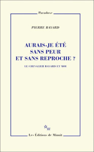Aurais-je été sans peur et sans reproche ? Le chevalier Bayard et moi - Bayard Pierre