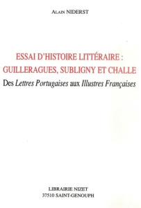 Essai d'histoire littéraire. Guilleragues, Subligny et Challe : des "Lettres Portugaises" aux "Illus - Niderst Alain