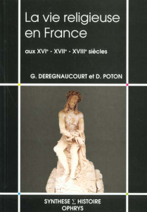 La vie religieuse en France aux XVIe, XVIIe, XVIIIe siècles - Deregnaucourt Gilles ; Poton Didier