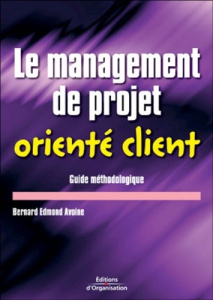 Le management de projet orienté client. Guide méthodologique - Avoine Bernard-Edmond