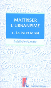 MAITRISER L'URBANISME. Tome 1, La loi et le sol - Ferré-Lemaire Isabelle