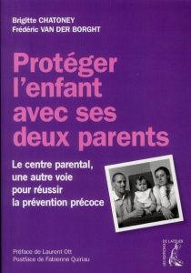 Protéger l'enfant avec ses deux parents. Le centre parental, une autre voie pour réussir la préventi - Chatoney Brigitte - Van der Borght Frédéric - Ott
