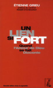 Un lien si fort. Quand l'Amour de Dieu se fait diaconie, Edition revue et augmentée - Grieu Etienne ; Etchegaray Roger