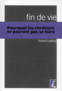 Fin de vie. Pourquoi les chrétiens ne peuvent pas se taire - Leclercq Vincent
