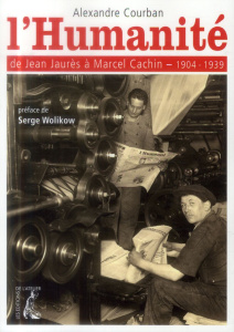 L'Humanité, de Jean Jaurès à Marcel Cachin (1904-1939) - Courban Alexandre - Wolikow Serge