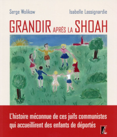Grandir après la Shoah. L'histoire méconnue de ces juifs communistes qui accueillirent des enfants d - Wolikow Serge ; Lassignardie Isabelle