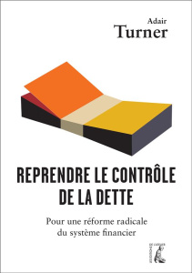 Reprendre le contrôle de la dette. Pour une réforme radicale de la monnaie, du crédit et des banques - Turner Adair ; Giraud Gaël ; Bury Laurent