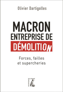 Macron, entreprise de démolition. Forces, failles et supercheries - Dartigolles Olivier