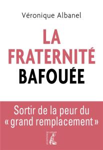 La Fraternité bafouée. Sortir de la peur du "grand remplacement" - Albanel Véronique