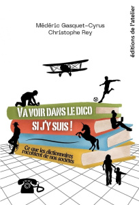Va voir dans le dico si j'y suis ! Ce que les dictionnaires racontent de nos sociétés - Gasquet-Cyrus Médéric ; Rey Christophe