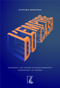 L'empire du cash. Comment les fonds d'investissement rachètent le monde - Boganda Cyprien