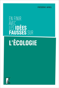 En finir avec les idées fausses sur l'écologie - Amiel Frédéric