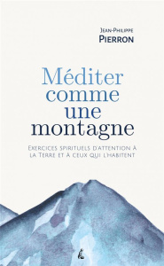Méditer comme une montagne. Exercices spirituels d’attention à la Terre et à ceux qui l’habitent - Pierron Jean-Philippe