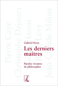Les derniers maîtres. Paroles vivantes de philosophes - Perez Gabriel ; Caye Pierre ; Dejours Christophe ;