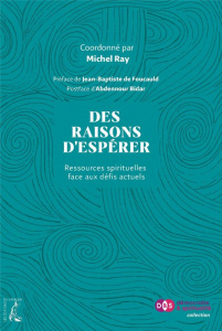 Des raisons d'espérer. Ressources spirituelles face aux défis actuels - Ray Michel ; Foucauld Jean-Baptiste de ; Bidar Abd