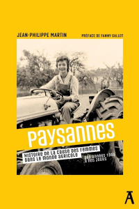 Paysannes. Histoire de la cause des femmes dans le monde agricole, des années 1960 à nos jours - Martin Jean-Philippe ; Gallot Fanny