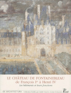 LE CHATEAU DE FONTAINEBLEAU DE FRANCOIS 1ER A HENRI IV. Les bâtiments et leurs fonctions - Blécon Jean ; Boudon Françoise ; Grodecki Catherin