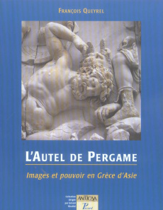 L'Autel de Pergame. Images et pouvoir en Grèce d'Asie - Queyrel François