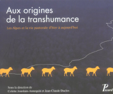 Aux origines de la transhumance. Les Alpes et le vie pastorale d'hier à aujourd'hui - Jourdain-Annequin Colette ; Duclos Jean-Claude