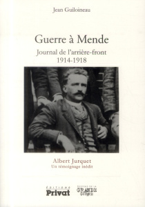 Guerre à Mende. Journal de l'arrière-front (1914-1918) - Jurquet Albert ; Guiloineau Jean