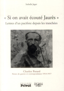Si on avait écouté Jaurès. Lettres d'un pacifiste depuis les tranchées - Patard Charles ; Jeger Isabelle