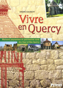 Vivre en Quercy. Maisons paysannes et patrimoine rural des Haut et Bas Quercy - Gaubert André