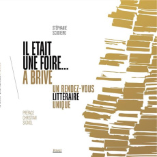 Il était une foire à Brive. Un rendez-vous littéraire unique - Scudiero Stéphanie ; Signol Christian