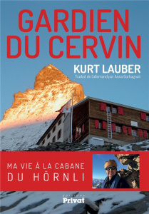 Gardien du Cervin. Ma vie à la cabane du Hörnli - Lauber Kurt ; Garbagnati Anna