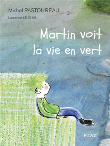 Martin voit la vie en vert - Pastoureau Michel ; Le Chau Laurence