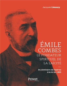 Emile Combes, le fondateur spirituel de la laïcité. Du séminaire de Castres à la loi de 1905 - Limouzy Jacques