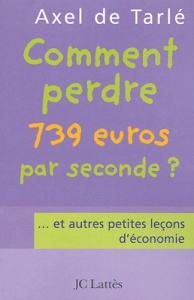Comment perdre 739 euros par seconde? ...et autres petites leçons d'économie - Tarlé Axel de
