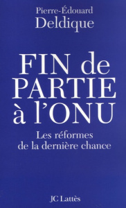 Fin de partie à l'ONU. Les réformes de la dernière chance - Deldique Pierre-Edouard