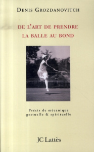 De l'art de prendre la balle au bond. Précis de mécanique gestuelle et spirituelle - Grozdanovitch Denis