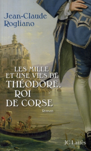 Les mille et une vies de Théodore, roi de Corse - Rogliano Jean-Claude