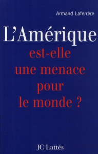 L'Amérique est-elle une menace pour le monde ? - Laferrère Armand