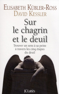Sur le chagrin et sur le deuil. Trouver un sens à sa peine à travers les cinq étapes du deuil - Kübler-Ross Elisabeth ; Kessler David ; Touati Joë