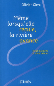 Même lorsqu'elle recule, la rivière avance. Neuf histoires à vivre debout - Clerc Olivier