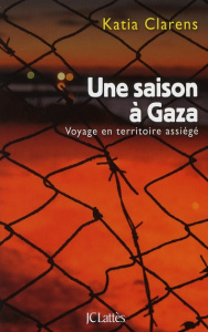 Une saison à Gaza. Voyage en territoire assiégé - Clarens Katia